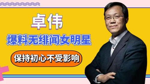 卓伟爆料娱乐圈绯闻,卓伟爆料揭露惊人内幕